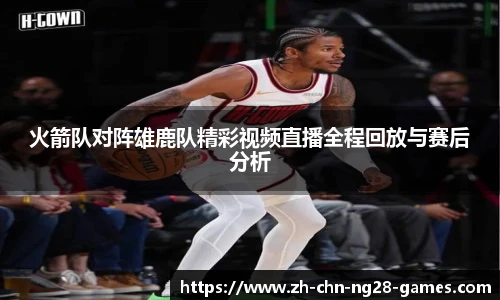火箭队对阵雄鹿队精彩视频直播全程回放与赛后分析