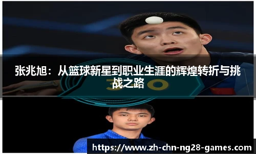 张兆旭：从篮球新星到职业生涯的辉煌转折与挑战之路